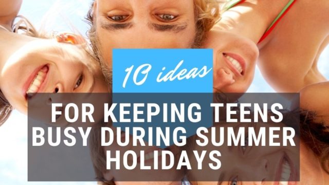 10 Ideas For Keeping Teens Busy During Summer Holidays