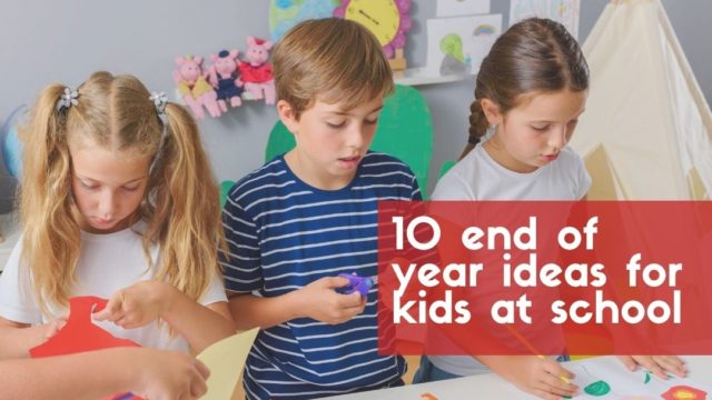 10 End Of Year Ideas For Kids At School